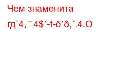 Чем знаменита гд`4,4$-t-`,.4.O