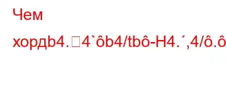 Чем хордb4.4`b4/tb-H4.,4/..[