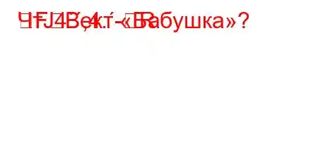 ЧтЈ4`,4.-RFBект «Бабушка»?