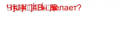 ЧтЈ4`,4.-R
]}]-=
=R
}-Bн делает?