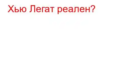 Хью Легат реален?