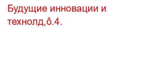 Будущие инновации и технолд,.4.