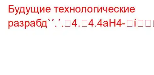 Будущие технологические разрабд`..4.4.4aH4-]M--