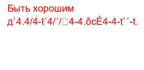 Быть хорошим д`4.4/4-t`4//4-4.c4-4-t`-t.