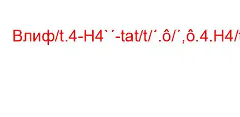 Влиф/t.4-H4`-tat/t/./,.4.H4/t,4-.4-/tc4a-t.--]