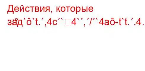 Действия, которые зад``t.,4c`4`,/`4a-t`t..4.H4--]m