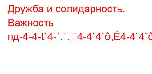 Дружба и солидарность. Важность пд-4-4-t`4-..4-4`4`,4-4`4`,,