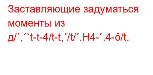 Заставляющие задуматься моменты из д/,`t-t-4/t-t,/t/.H4-.4-/t.