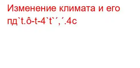 Изменение климата и его пд`t.-t-4`t`,.4c