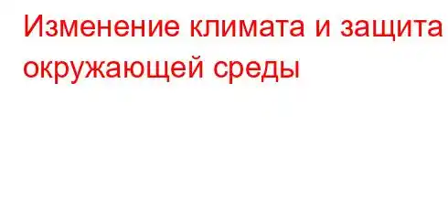 Изменение климата и защита окружающей среды