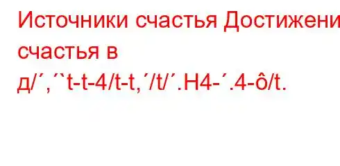 Источники счастья Достижение счастья в д/,`t-t-4/t-t,/t/.H4-.4-/t.