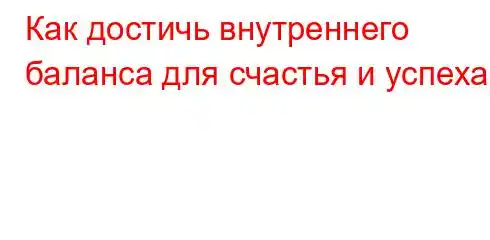 Как достичь внутреннего баланса для счастья и успеха