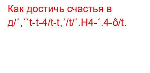 Как достичь счастья в д/,`t-t-4/t-t,/t/.H4-.4-/t.