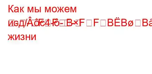 Как мы можем исд/.c4---
-
--FFBFFBBBȃBовседневной жизни