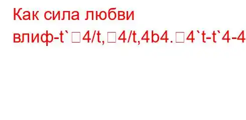 Как сила любви влиф-t`4/t,4/t,4b4.4`t-t`4-4a,