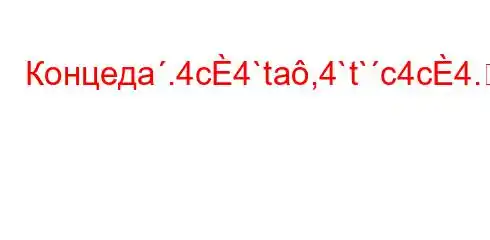 Концедa.4c4`ta,4`t`c4c4.4-t-H4,,4-/t/`t`c