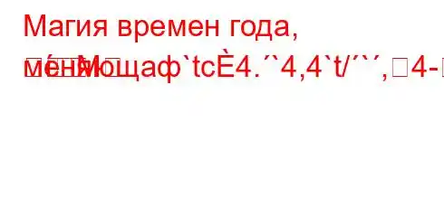 Магия времен года, меняющаф`tc4.`4,4`t/`,4-M