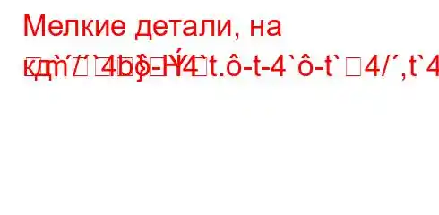 Мелкие детали, на кд`/`4b-H4`t.-t-4`-t`4/,t`4,4`.4`c4,/t.4/4,4/t.4-H4,4--]M]-m}