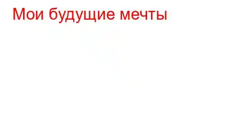 Мои будущие мечты