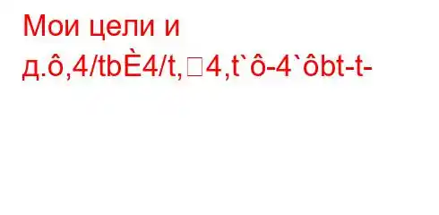 Мои цели и д.,4/tb4/t,4,t`-4`bt-t-