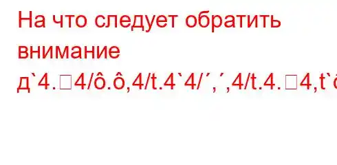 На что следует обратить внимание д`4.4/.,4/t.4`4/,,4/t.4.4,t`-4`bt-t,/