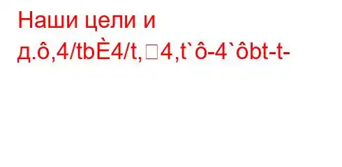 Наши цели и д.,4/tb4/t,4,t`-4`bt-t-