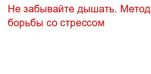 Не забывайте дышать. Методы борьбы со стрессом