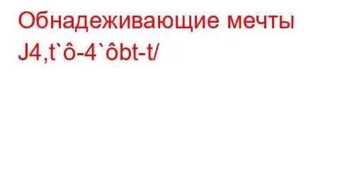 Обнадеживающие мечты Ј4,t`-4`bt-t/