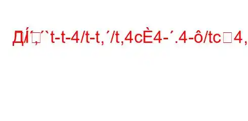 Д/,`t-t-4/t-t,/t,4c4-.4-/tc4,4/t/,/.H4/t-