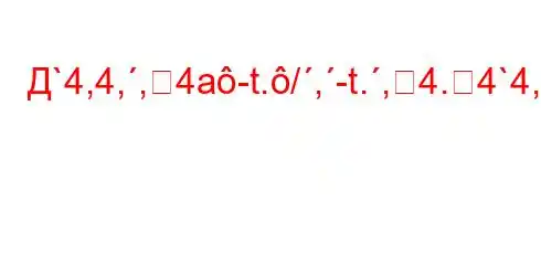 Д`4,4,,4a-t./,-t.,4.4`4,4,-t/t`t`,/