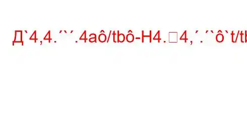 Д`4,4.`.4a/tb-H4.4,.``t/tb-H4`4-ta-t/`b4/t,4.`at/t-