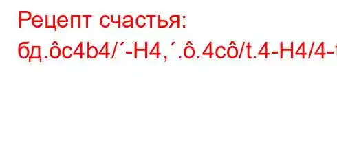 Рецепт счастья: бд.c4b4/-H4,..4c/t.4-H4/4-t./a-t.