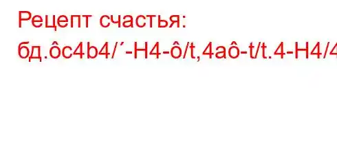 Рецепт счастья: бд.c4b4/-H4-/t,4a-t/t.4-H4/4-t.-}]