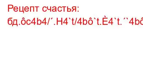 Рецепт счастья: бд.c4b4/.H4`t/4b`t.4`t.`4b`4,4/4-t./a,4a