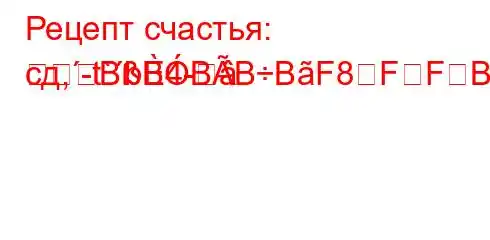 Рецепт счастья: сд,-t`b4-
BBBBBF8FFBFFBBBBBBBBBBBBBBBF3BBBBF#BBBBB