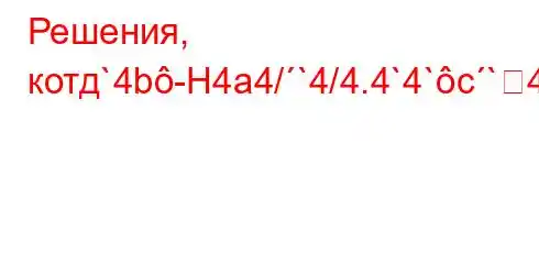 Решения, котд`4b-H4a4/`4/4.4`4`c`4,t`-4`bt-t-