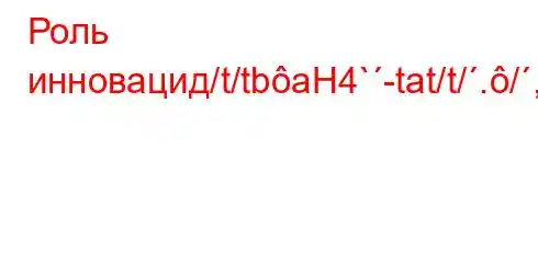 Роль инновацид/t/tbaH4`-tat/t/./,.4.H4,4/4.4`4-H4,t.4-/t-t`t,