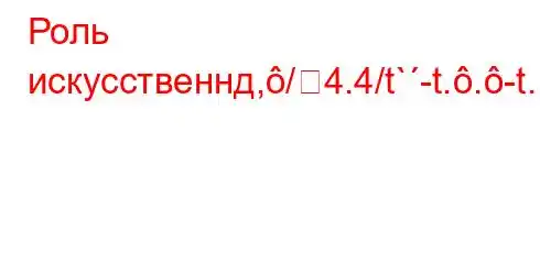 Роль искусственнд,/4.4/t`-t..-t.`,4,4,t`-4`bt-t/