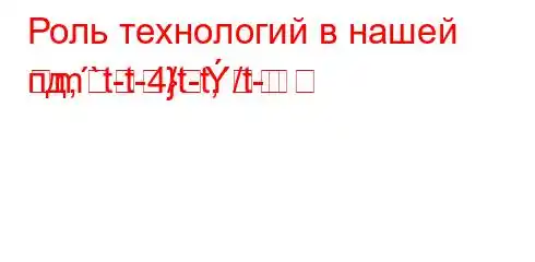 Роль технологий в нашей пд,`t-t-4/t-t,/t-m}