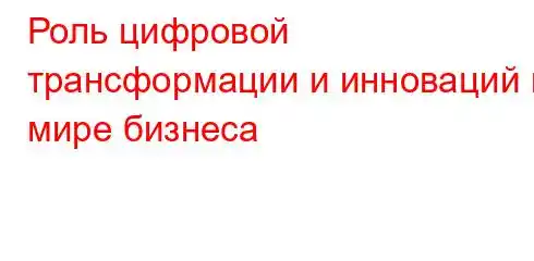 Роль цифровой трансформации и инноваций в мире бизнеса