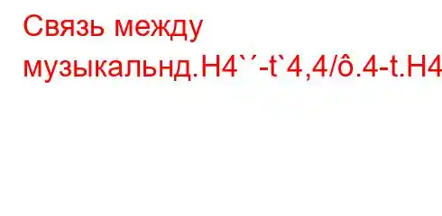 Связь между музыкальнд.H4`-t`4,4/.4-t.H4.4/`t.4at.4a-t`t..4/4--4/`4/,c4-t/