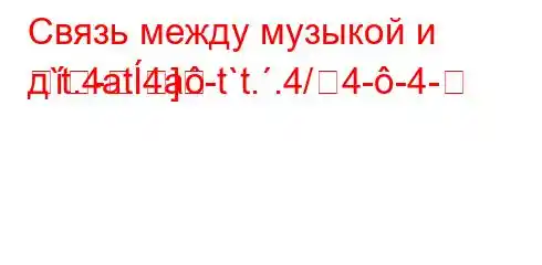 Связь между музыкой и д`t.4at.4a-t`t..4/4--4--]