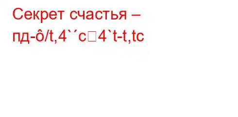 Секрет счастья – пд-/t,4`c4`t-t,tc