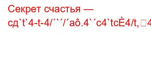 Секрет счастья — сд`t`4-t-4/`/a.4`c4`tc4/t,4/4-t./a,4a