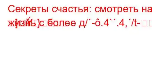 Секреты счастья: смотреть на жизнь с более д/-.4`.4,/t-
-}}]