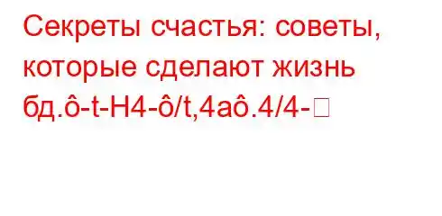 Секреты счастья: советы, которые сделают жизнь бд.-t-H4-/t,4a.4/4-