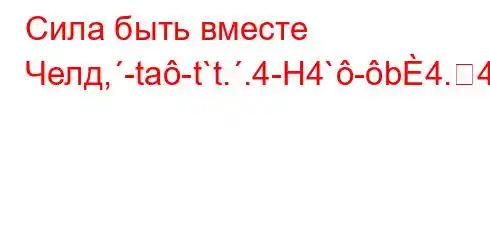 Сила быть вместе Челд,-ta-t`t..4-H4`-b4.4`t/..4-4,4`4/t--