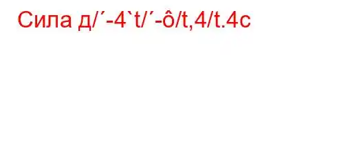 Сила д/-4`t/-/t,4/t.4c