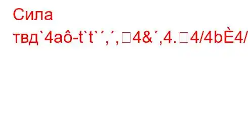 Сила твд`4a-t`t`,,4&,4.4/4b4/4/--t/4`.`ab4.4`c4/t,4b4-H4,//,t`4,4--t/t.4-