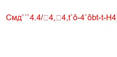 Смд``4.4/4,4,t`-4`bt-t-H4`H4/t,4-4-t--4/.